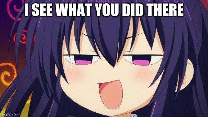 I see what you did there - Anime meme | I SEE WHAT YOU DID THERE | image tagged in i see what you did there - anime meme | made w/ Imgflip meme maker