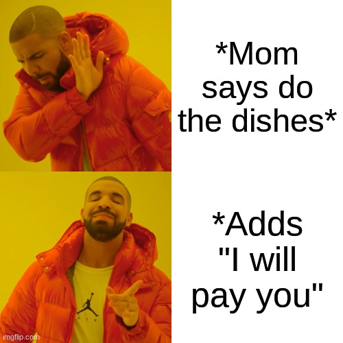 Relatable | *Mom says do the dishes*; *Adds "I will pay you" | image tagged in memes,drake hotline bling | made w/ Imgflip meme maker