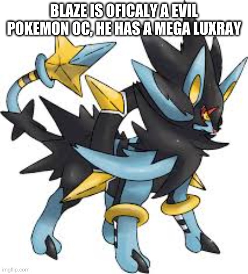 Yes I know its not real | BLAZE IS OFICALY A EVIL POKEMON OC, HE HAS A MEGA LUXRAY | made w/ Imgflip meme maker
