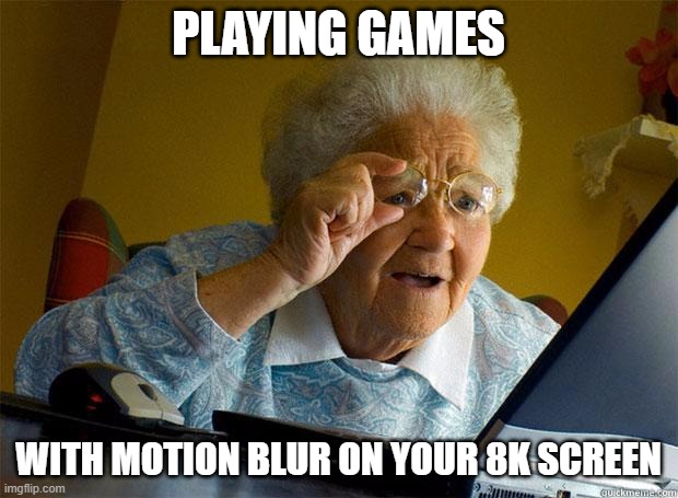 Must Have | PLAYING GAMES; WITH MOTION BLUR ON YOUR 8K SCREEN | image tagged in granny internet,8k,gaming | made w/ Imgflip meme maker