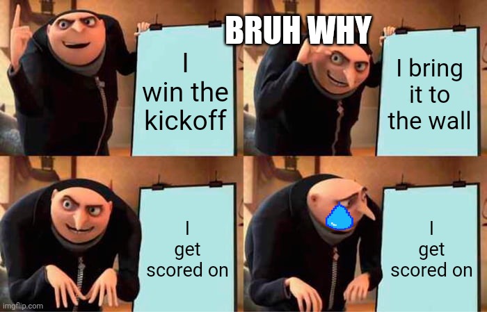 Gru's Plan | BRUH WHY; I win the kickoff; I bring it to the wall; I get scored on; I get scored on | image tagged in memes,gru's plan | made w/ Imgflip meme maker