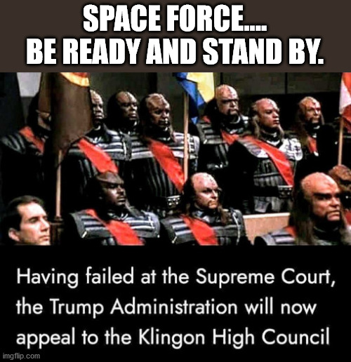 The funny thing is that this is actually more plausable than Sydney Powell's stand-up act. | SPACE FORCE....
BE READY AND STAND BY. | image tagged in klingon,star trek,conspiracy,trumpf lost | made w/ Imgflip meme maker