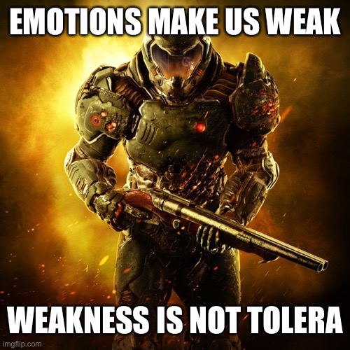 Doom Guy | EMOTIONS MAKE US WEAK WEAKNESS IS NOT TOLERATED | image tagged in doom guy | made w/ Imgflip meme maker