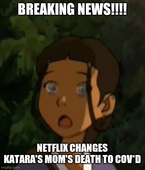 Totally joking but 4real lol | BREAKING NEWS!!!! NETFLIX CHANGES KATARA'S MOM'S DEATH TO COV*D | image tagged in katara shocked face | made w/ Imgflip meme maker