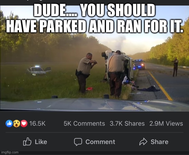 DUDE.... YOU SHOULD HAVE PARKED AND RAN FOR IT. | image tagged in police,fat | made w/ Imgflip meme maker