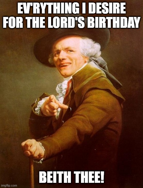 Mariah | EV'RYTHING I DESIRE FOR THE LORD'S BIRTHDAY; BEITH THEE! | image tagged in memes,joseph ducreux | made w/ Imgflip meme maker