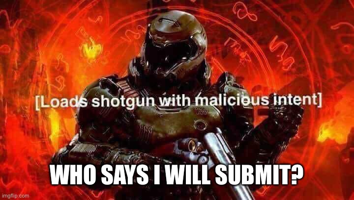 Loads shotgun with malicious intent | WHO SAYS I WILL SUBMIT? | image tagged in loads shotgun with malicious intent | made w/ Imgflip meme maker