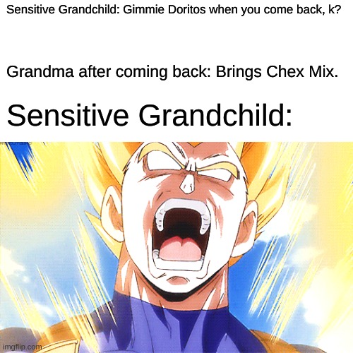 Grandma buys chex mix instead of Doritos. | Sensitive Grandchild: Gimmie Doritos when you come back, k? Grandma after coming back: Brings Chex Mix. Sensitive Grandchild: | image tagged in doritos,snacks,grandma,overly sensitive,child,angry | made w/ Imgflip meme maker