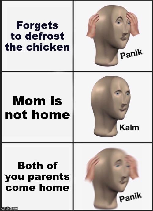 Panik Kalm Panik Meme | Forgets to defrost the chicken; Mom is not home; Both of you parents come home | image tagged in memes,panik kalm panik | made w/ Imgflip meme maker