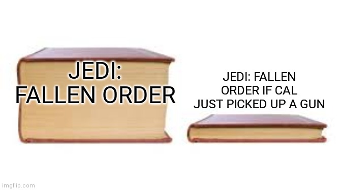 If you're confused this is a game not a movie | JEDI: FALLEN ORDER IF CAL JUST PICKED UP A GUN; JEDI: FALLEN ORDER | image tagged in big book small book | made w/ Imgflip meme maker