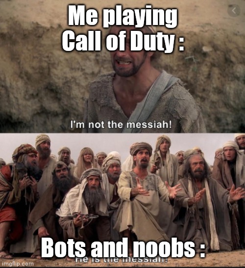 i'm not the messiah | Me playing Call of Duty :; Bots and noobs : | image tagged in i'm not the messiah | made w/ Imgflip meme maker