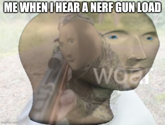 I remember the great wars | ME WHEN I HEAR A NERF GUN LOAD | image tagged in vietnam woar,war,oof,lol,memes | made w/ Imgflip meme maker