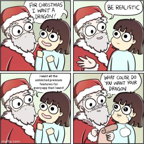 My one and only Christmas wish you see? I can't even came up with other wishes so expectation results may vary. | I want all the unlimited premium features for every app that I want! | image tagged in for christmas i want a dragon,christmas,santa,wish,memes,christmas gifts | made w/ Imgflip meme maker