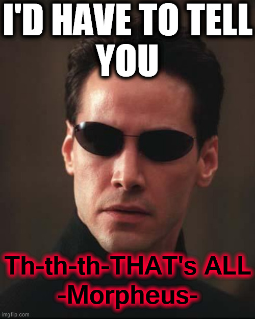 Neo Matrix Keanu Reeves | I'D HAVE TO TELL
YOU Th-th-th-THAT's ALL
-Morpheus- | image tagged in neo matrix keanu reeves | made w/ Imgflip meme maker