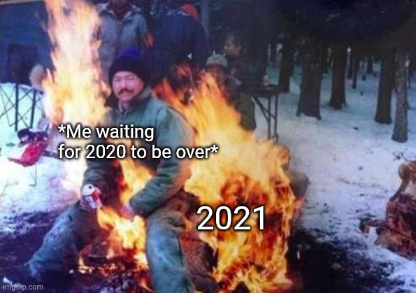 2021- Dumpster Fire part II | *Me waiting for 2020 to be over*; 2021 | image tagged in memes,ligaf | made w/ Imgflip meme maker