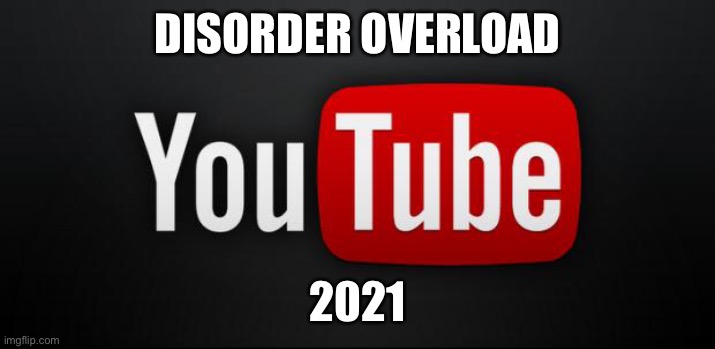 youtube | DISORDER OVERLOAD; 2021 | image tagged in youtube | made w/ Imgflip meme maker