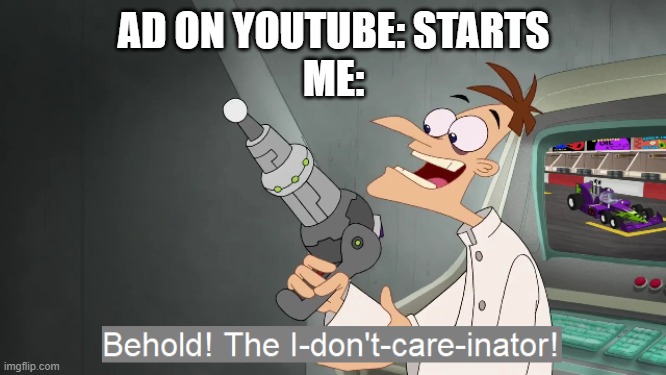 BEHOLD! | AD ON YOUTUBE: STARTS
ME: | image tagged in the i don't care inator,youtube,youtube ads | made w/ Imgflip meme maker