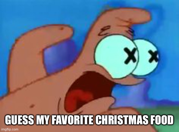 Patrick star | GUESS MY FAVORITE CHRISTMAS FOOD | image tagged in patrick star | made w/ Imgflip meme maker