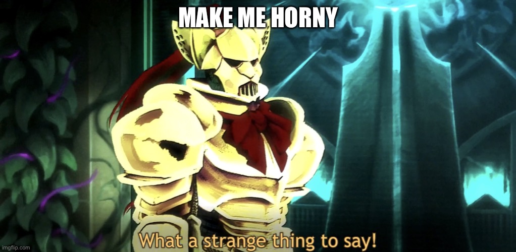 What a strange thing to say! | MAKE ME HORNY | image tagged in what a strange thing to say | made w/ Imgflip meme maker