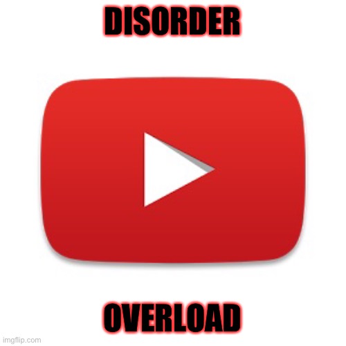 Youtube | DISORDER; OVERLOAD | image tagged in youtube | made w/ Imgflip meme maker