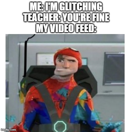 Online school | ME: I'M GLITCHING
TEACHER: YOU'RE FINE
MY VIDEO FEED: | image tagged in spider-verse meme,online school | made w/ Imgflip meme maker