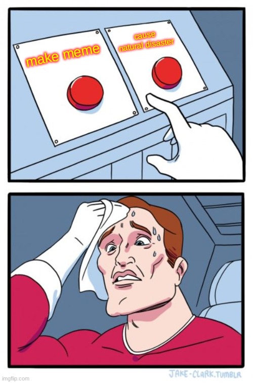 Two Buttons Meme | cause natural disaster; make meme | image tagged in memes,two buttons,natural disasters | made w/ Imgflip meme maker