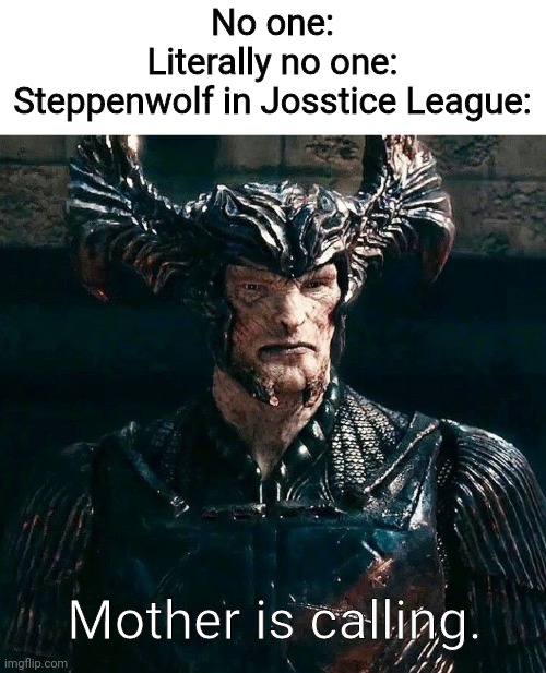 No one:
Literally no one:
Steppenwolf in Josstice League:; Mother is calling. | image tagged in steppenwolf,warner bros | made w/ Imgflip meme maker