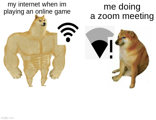 Buff Doge vs. Cheems Meme | my internet when im playing an online game me doing a zoom meeting | image tagged in memes,buff doge vs cheems | made w/ Imgflip meme maker