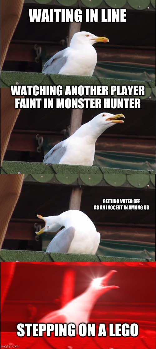 Inhaling Seagull | WAITING IN LINE; WATCHING ANOTHER PLAYER FAINT IN MONSTER HUNTER; GETTING VOTED OFF AS AN INOCENT IN AMONG US; STEPPING ON A LEGO | image tagged in memes,inhaling seagull | made w/ Imgflip meme maker