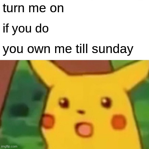 none of yall can do it | turn me on; if you do; you own me till sunday | image tagged in memes,surprised pikachu | made w/ Imgflip meme maker