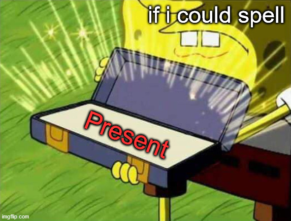 Spongebob box | if i could spell Present | image tagged in spongebob box | made w/ Imgflip meme maker