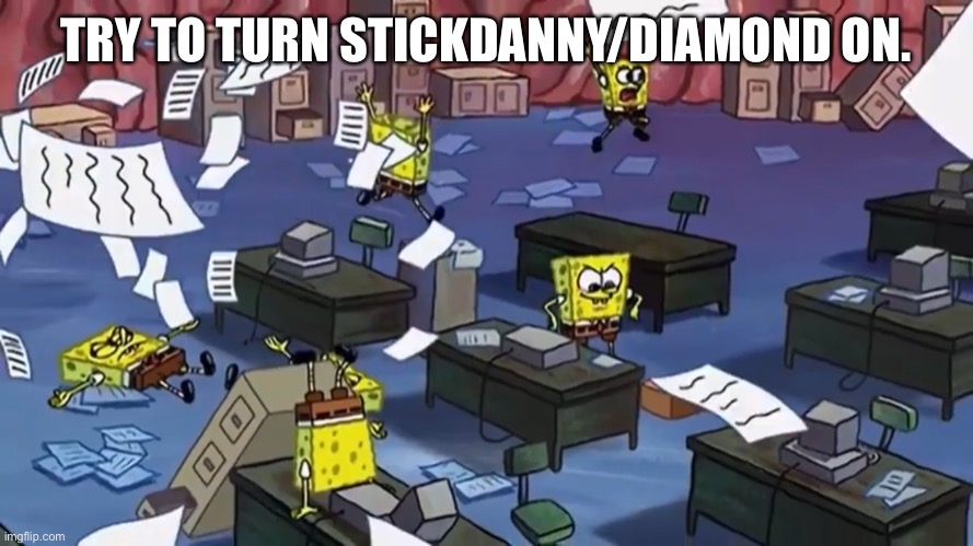 I’m doing OCs instead. | TRY TO TURN STICKDANNY/DIAMOND ON. | image tagged in spongebob paper | made w/ Imgflip meme maker