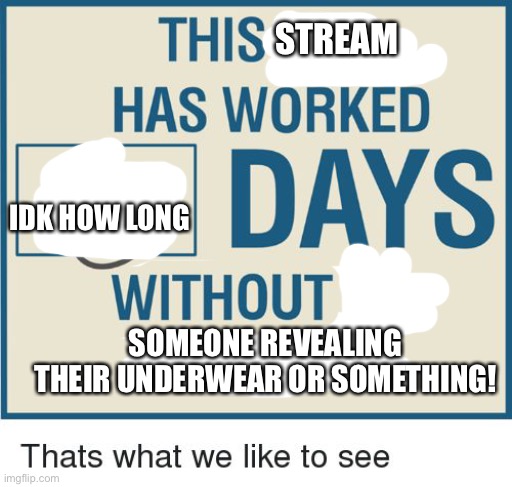 Thank GOD it’s not happening.. AT ALL! | STREAM; IDK HOW LONG; SOMEONE REVEALING THEIR UNDERWEAR OR SOMETHING! | image tagged in days without accident | made w/ Imgflip meme maker