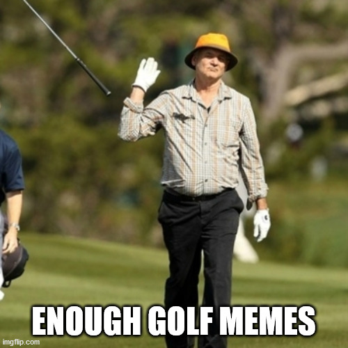 Forget it golfer | ENOUGH GOLF MEMES | image tagged in forget it golfer | made w/ Imgflip meme maker