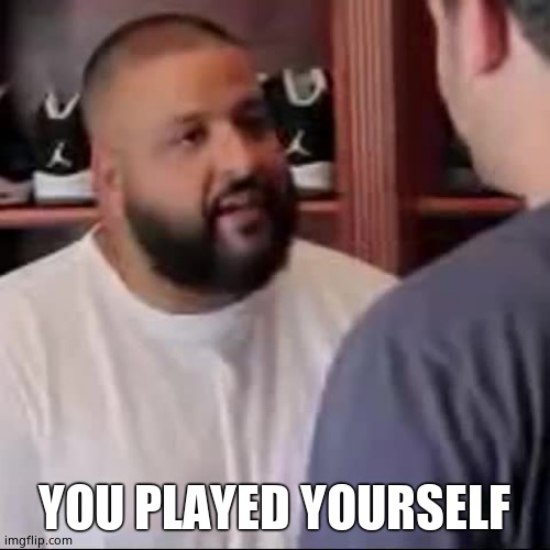 DJ Khaled You Played Yourself | YOU PLAYED YOURSELF | image tagged in dj khaled you played yourself | made w/ Imgflip meme maker