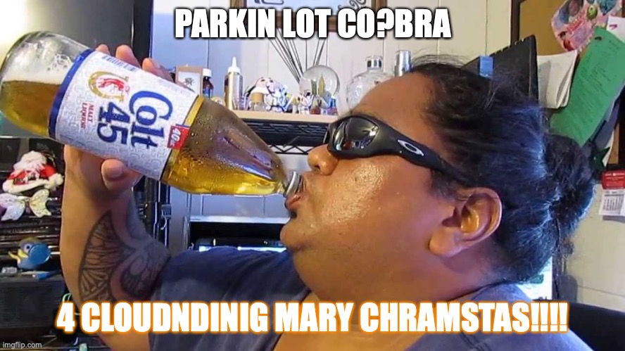 COBRA Christmas | PARKIN LOT CO?BRA; 4 CLOUDNDINIG MARY CHRAMSTAS!!!! | image tagged in malt liquor | made w/ Imgflip meme maker