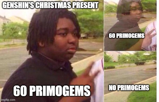 fading away | GENSHIN'S CHRISTMAS PRESENT; 60 PRIMOGEMS; 60 PRIMOGEMS; NO PRIMOGEMS | image tagged in fading away | made w/ Imgflip meme maker