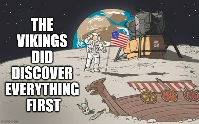 THE 
VIKINGS 
DID 
DISCOVER 
EVERYTHING 
FIRST | image tagged in comics/cartoons | made w/ Imgflip meme maker