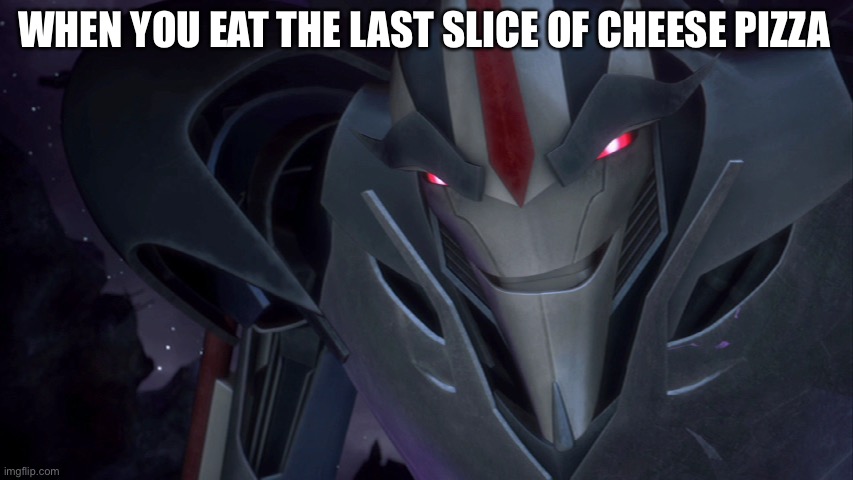 Home Alone reference I guess idk | WHEN YOU EAT THE LAST SLICE OF CHEESE PIZZA | image tagged in evil starscream,transformers prime,tfp | made w/ Imgflip meme maker