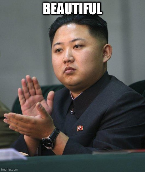 Kim Jong Un | BEAUTIFUL | image tagged in kim jong un | made w/ Imgflip meme maker