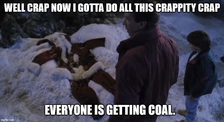 santa clause disappeared | WELL CRAP NOW I GOTTA DO ALL THIS CRAPPITY CRAP EVERYONE IS GETTING COAL. | image tagged in santa clause disappeared | made w/ Imgflip meme maker