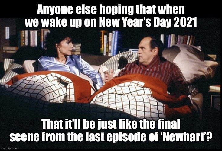 Happy New Year 2021 | Anyone else hoping that when we wake up on New Year’s Day 2021; That it’ll be just like the final scene from the last episode of ‘Newhart’? | image tagged in 2020 nightmare,happy new year,covid-19,pandemic,2020 sucks,2020 elections | made w/ Imgflip meme maker