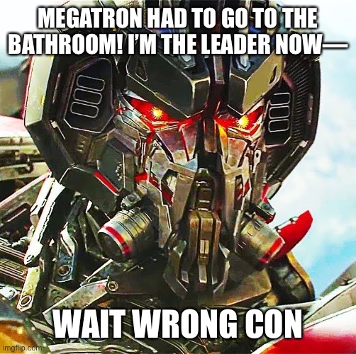 Not Starscream | MEGATRON HAD TO GO TO THE BATHROOM! I’M THE LEADER NOW—; WAIT WRONG CON | image tagged in transformers,blitzwing | made w/ Imgflip meme maker