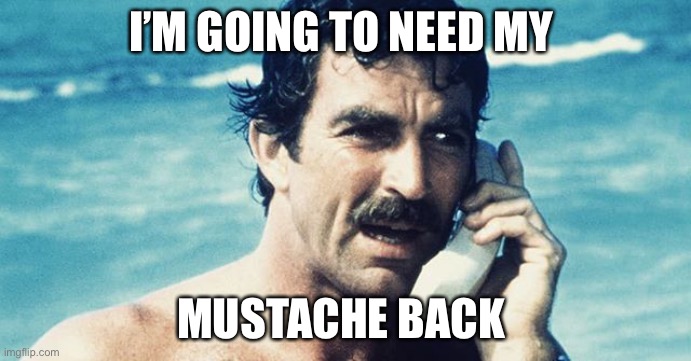Magnum Phone Mustache | I’M GOING TO NEED MY; MUSTACHE BACK | image tagged in magnum pi,mustache,phone | made w/ Imgflip meme maker