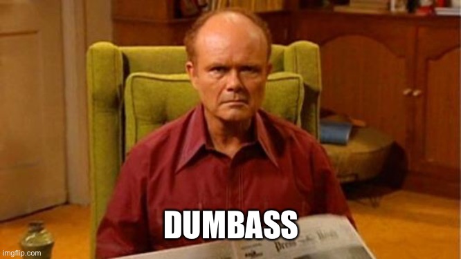 Red Forman Dumbass | DUMBASS | image tagged in red forman dumbass | made w/ Imgflip meme maker