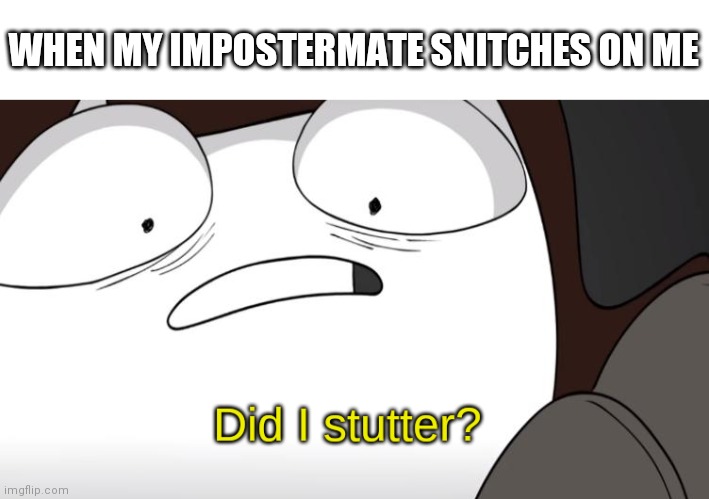 Snitch | WHEN MY IMPOSTERMATE SNITCHES ON ME | image tagged in did i stutter | made w/ Imgflip meme maker