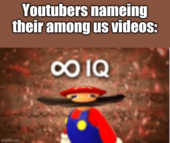 Infinite IQ | Youtubers nameing their among us videos: | image tagged in infinite iq | made w/ Imgflip meme maker