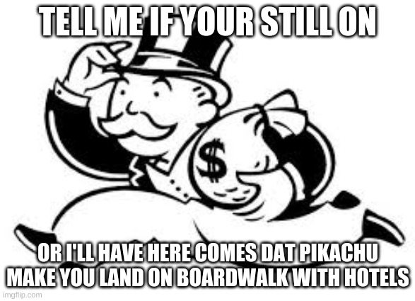 NOT BOARDWALK WITH HOTELS!!! | TELL ME IF YOUR STILL ON; OR I'LL HAVE HERE COMES DAT PIKACHU MAKE YOU LAND ON BOARDWALK WITH HOTELS | image tagged in monopoly man | made w/ Imgflip meme maker