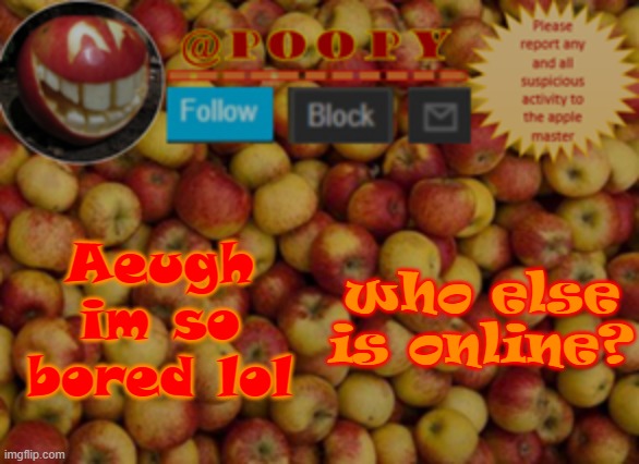 poopy | Aeugh im so bored lol; who else is online? | image tagged in poopy | made w/ Imgflip meme maker