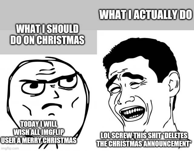 So true | WHAT I ACTUALLY DO; WHAT I SHOULD DO ON CHRISTMAS; TODAY I WILL WISH ALL IMGFLIP USER A MERRY CHRISTMAS; LOL SCREW THIS SHIT *DELETES THE CHRISTMAS ANNOUNCEMENT* | image tagged in memes,determined guy rage face,yao ming,true story,christmas | made w/ Imgflip meme maker